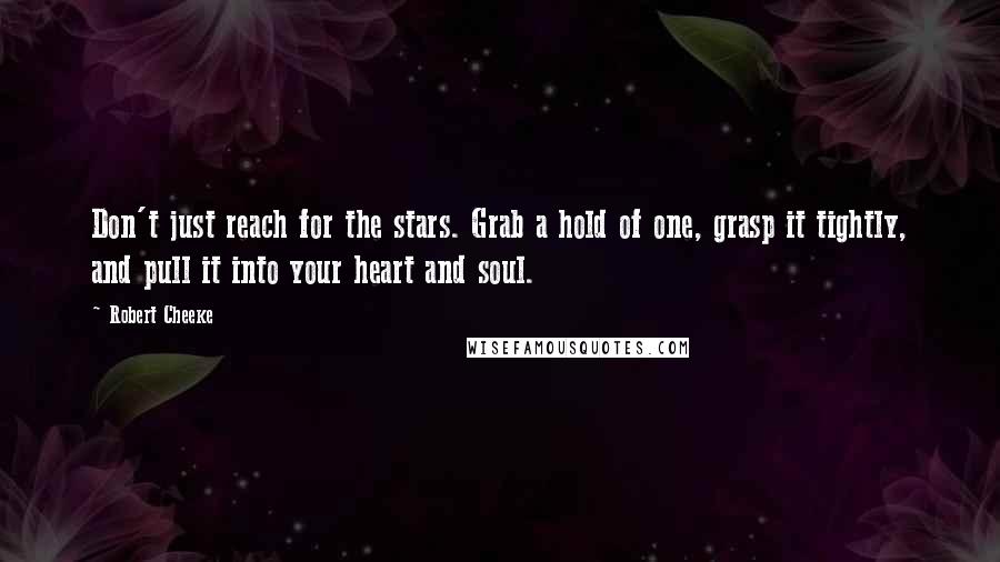 Robert Cheeke Quotes: Don't just reach for the stars. Grab a hold of one, grasp it tightly, and pull it into your heart and soul.