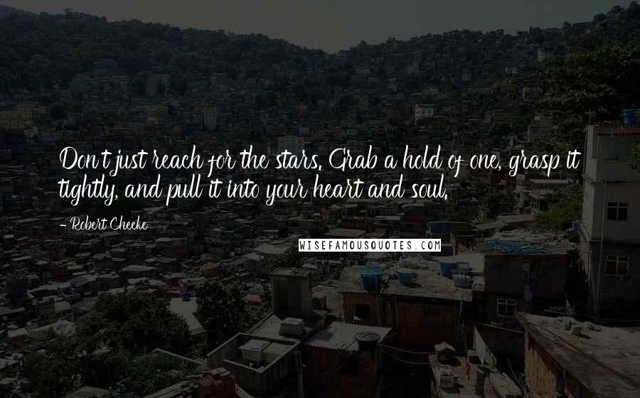 Robert Cheeke Quotes: Don't just reach for the stars. Grab a hold of one, grasp it tightly, and pull it into your heart and soul.