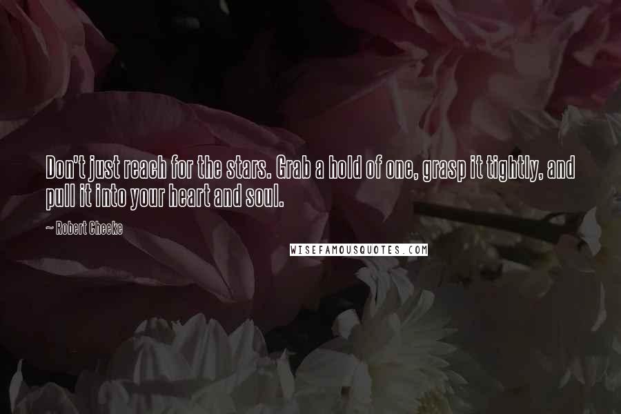 Robert Cheeke Quotes: Don't just reach for the stars. Grab a hold of one, grasp it tightly, and pull it into your heart and soul.