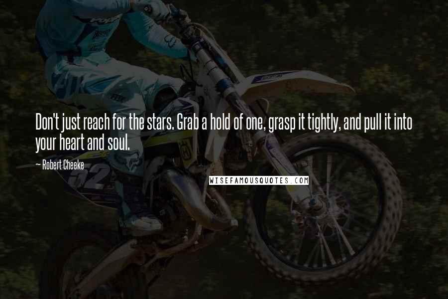 Robert Cheeke Quotes: Don't just reach for the stars. Grab a hold of one, grasp it tightly, and pull it into your heart and soul.