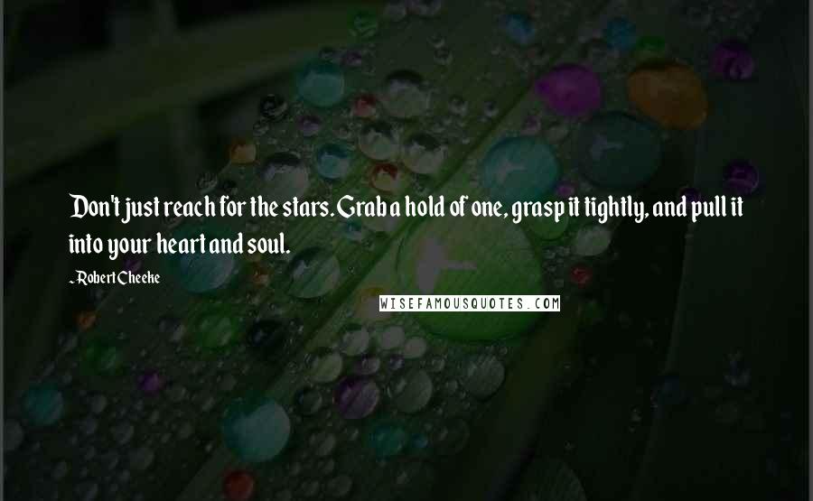 Robert Cheeke Quotes: Don't just reach for the stars. Grab a hold of one, grasp it tightly, and pull it into your heart and soul.