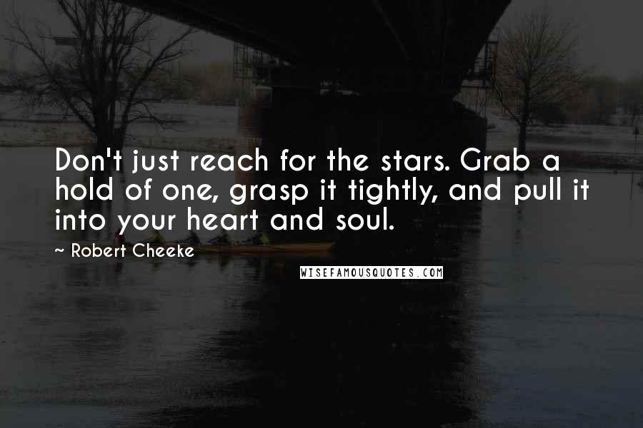 Robert Cheeke Quotes: Don't just reach for the stars. Grab a hold of one, grasp it tightly, and pull it into your heart and soul.