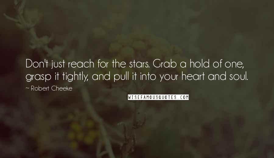 Robert Cheeke Quotes: Don't just reach for the stars. Grab a hold of one, grasp it tightly, and pull it into your heart and soul.