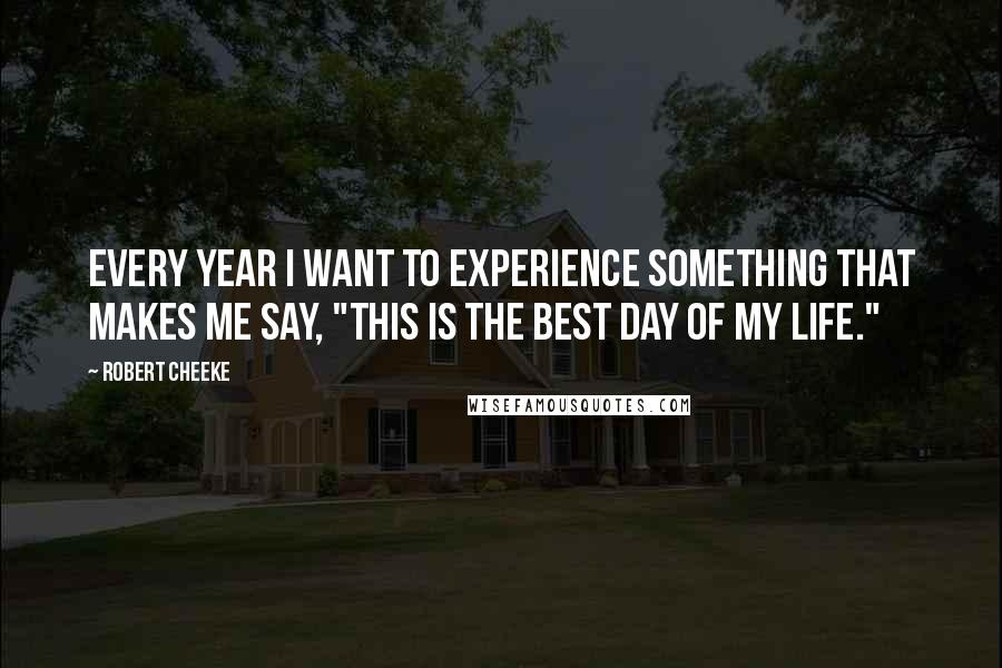 Robert Cheeke Quotes: Every year I want to experience something that makes me say, "this is the best day of my life."