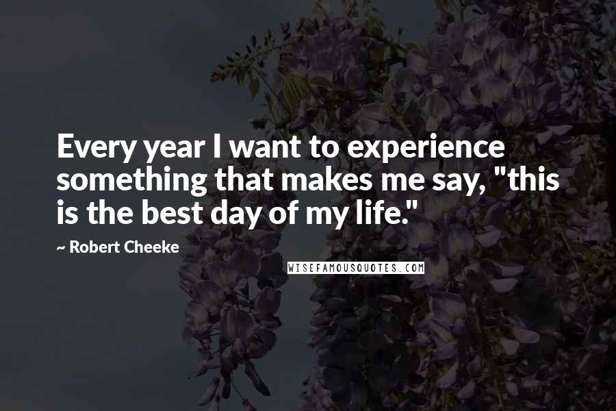 Robert Cheeke Quotes: Every year I want to experience something that makes me say, "this is the best day of my life."