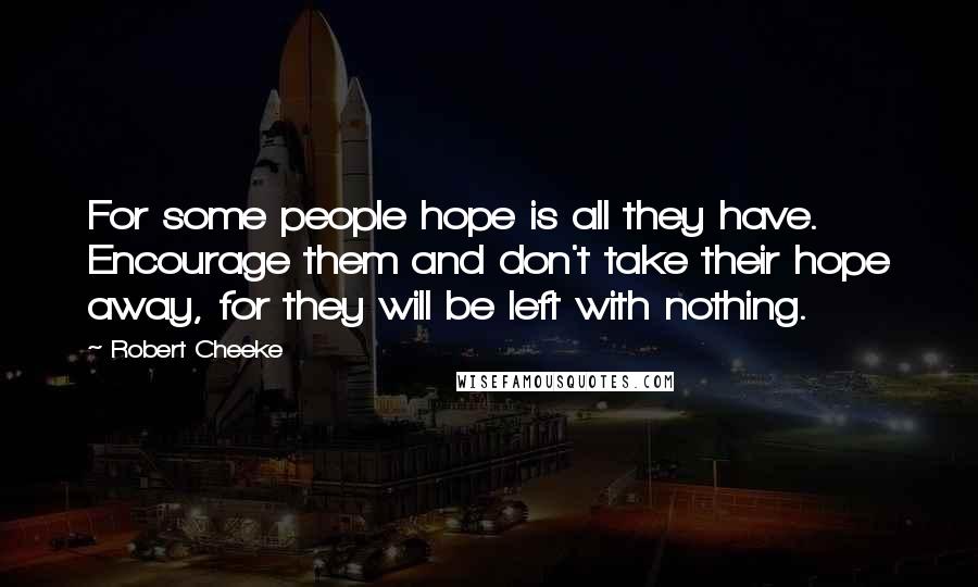 Robert Cheeke Quotes: For some people hope is all they have. Encourage them and don't take their hope away, for they will be left with nothing.