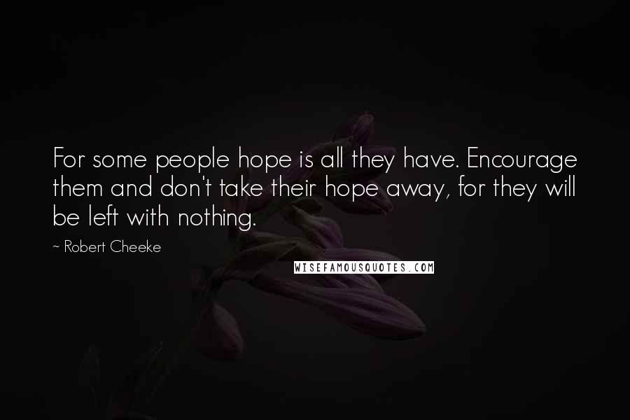 Robert Cheeke Quotes: For some people hope is all they have. Encourage them and don't take their hope away, for they will be left with nothing.