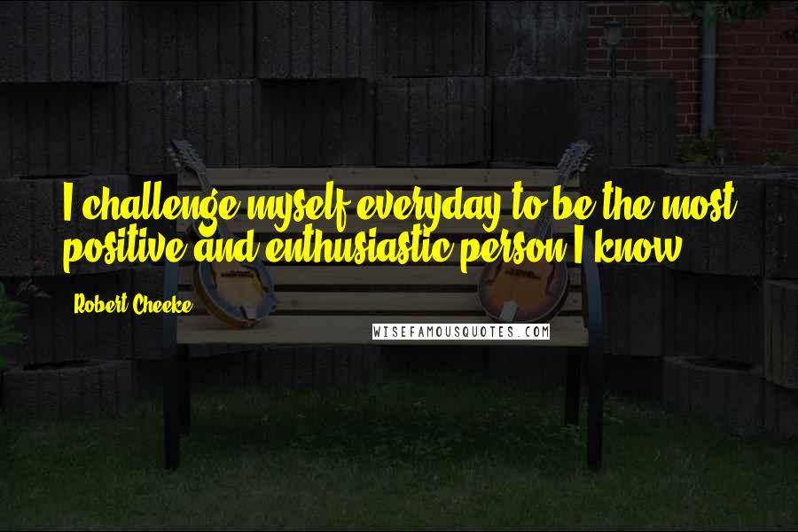 Robert Cheeke Quotes: I challenge myself everyday to be the most positive and enthusiastic person I know.