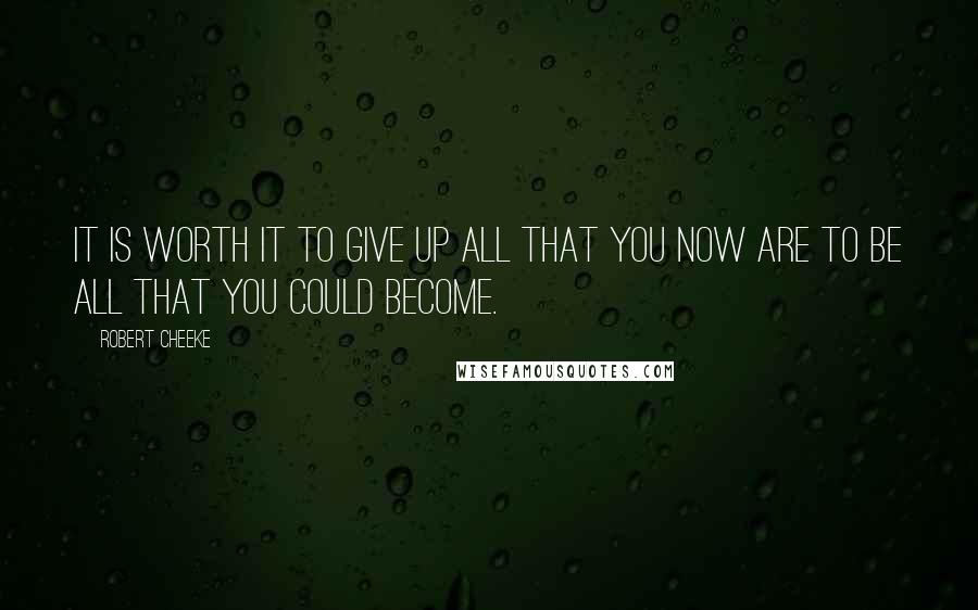 Robert Cheeke Quotes: It is worth it to give up all that you now are to be all that you could become.