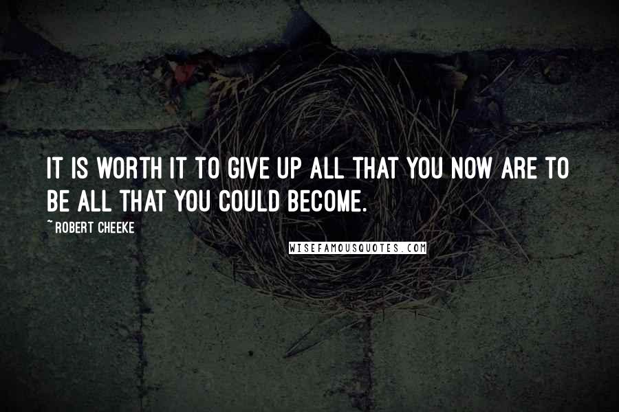 Robert Cheeke Quotes: It is worth it to give up all that you now are to be all that you could become.