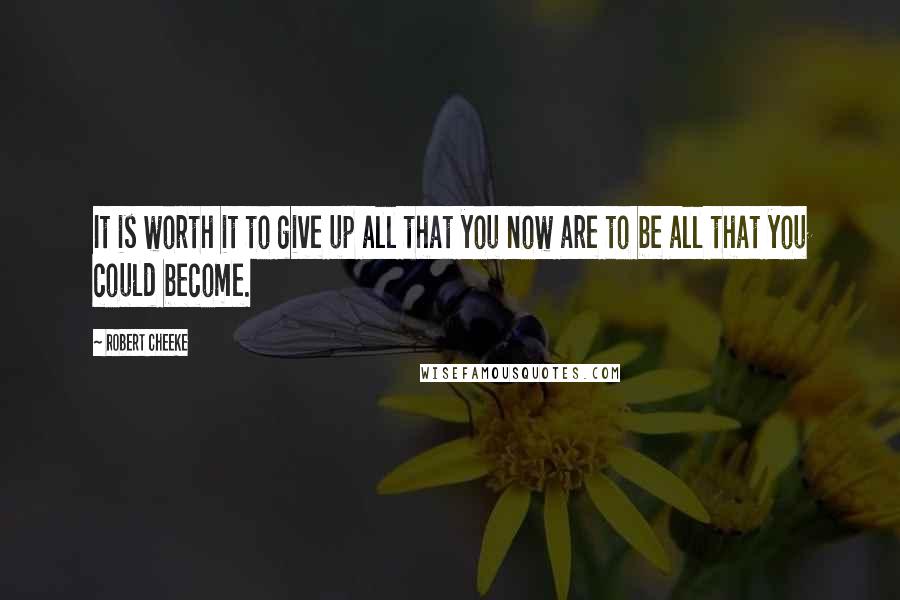 Robert Cheeke Quotes: It is worth it to give up all that you now are to be all that you could become.