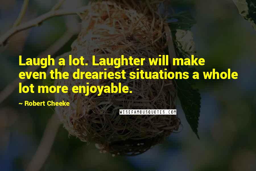 Robert Cheeke Quotes: Laugh a lot. Laughter will make even the dreariest situations a whole lot more enjoyable.