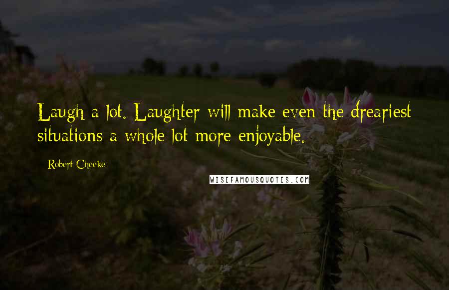 Robert Cheeke Quotes: Laugh a lot. Laughter will make even the dreariest situations a whole lot more enjoyable.