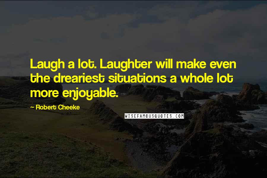 Robert Cheeke Quotes: Laugh a lot. Laughter will make even the dreariest situations a whole lot more enjoyable.