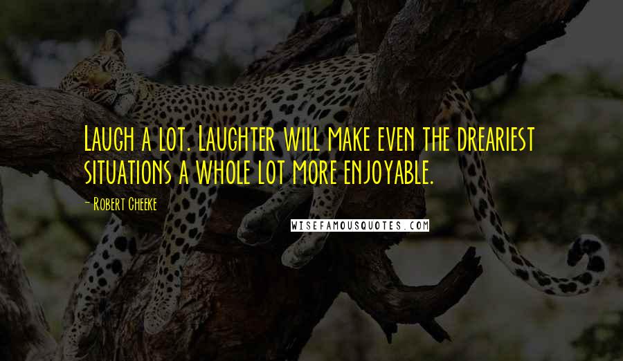 Robert Cheeke Quotes: Laugh a lot. Laughter will make even the dreariest situations a whole lot more enjoyable.