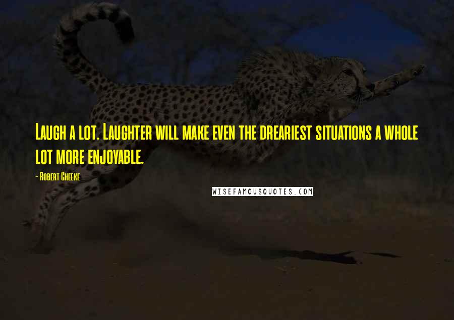 Robert Cheeke Quotes: Laugh a lot. Laughter will make even the dreariest situations a whole lot more enjoyable.