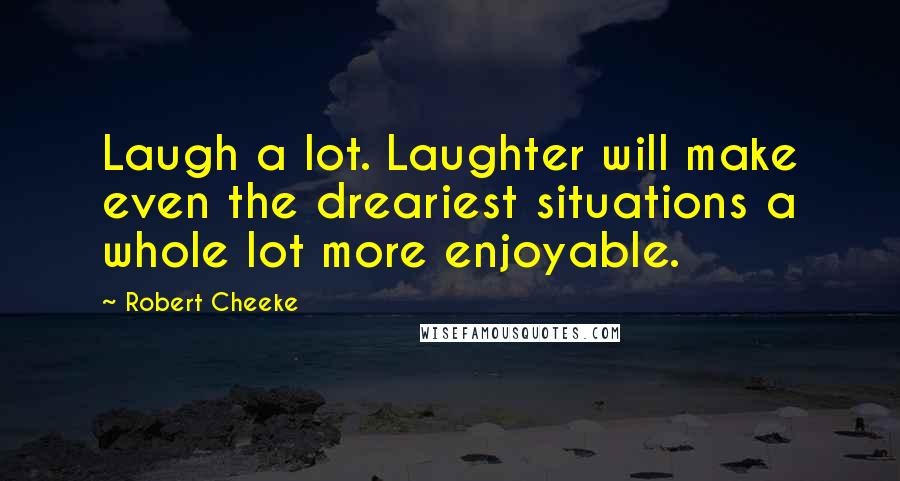 Robert Cheeke Quotes: Laugh a lot. Laughter will make even the dreariest situations a whole lot more enjoyable.