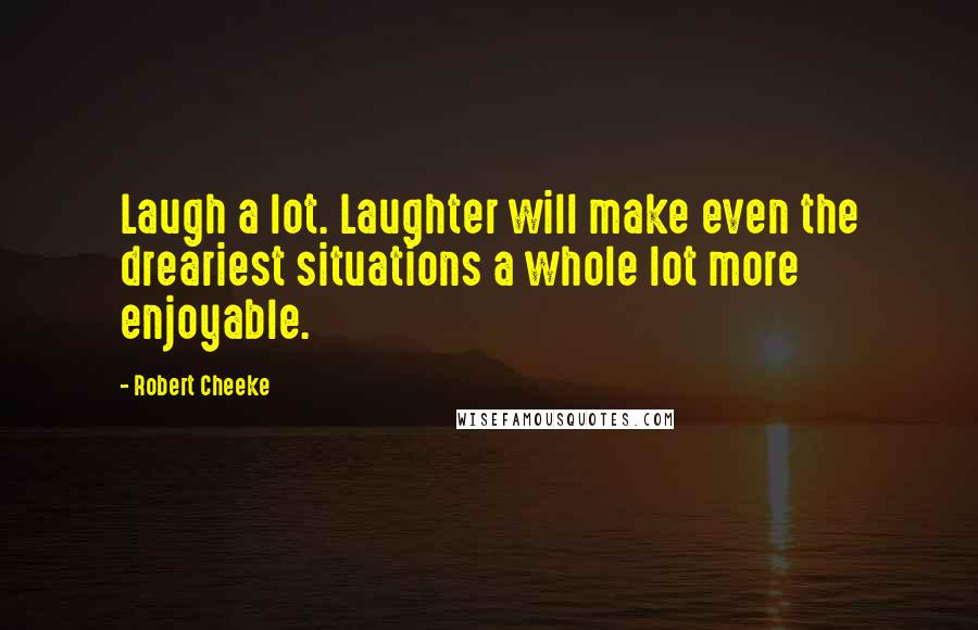 Robert Cheeke Quotes: Laugh a lot. Laughter will make even the dreariest situations a whole lot more enjoyable.