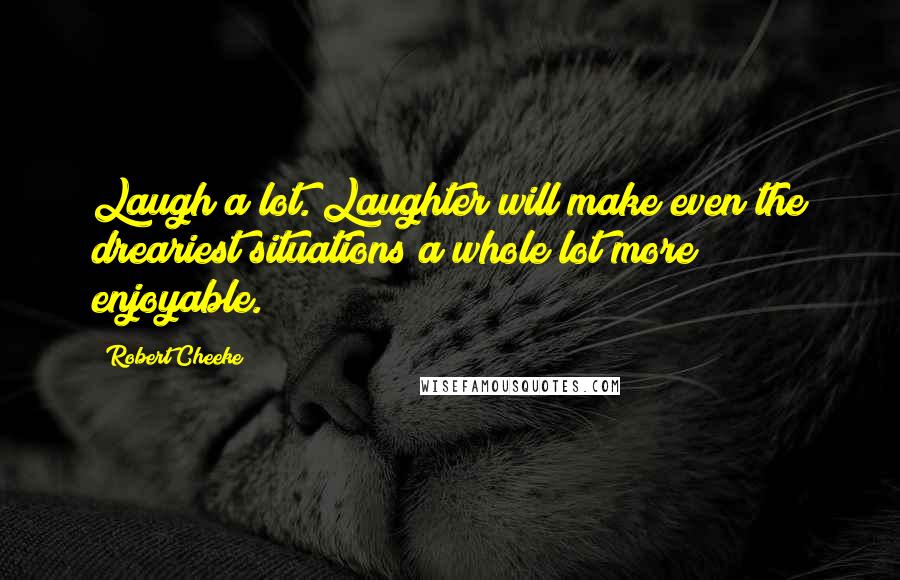 Robert Cheeke Quotes: Laugh a lot. Laughter will make even the dreariest situations a whole lot more enjoyable.