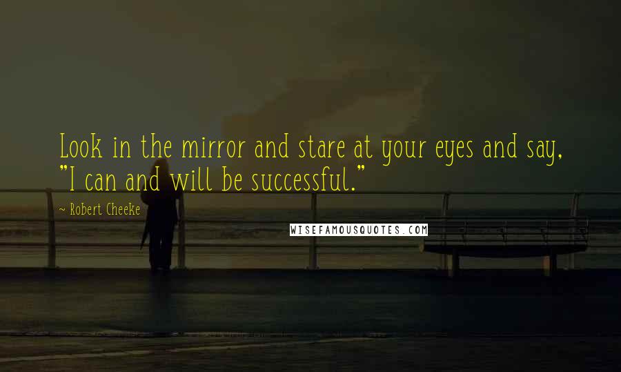 Robert Cheeke Quotes: Look in the mirror and stare at your eyes and say, "I can and will be successful."