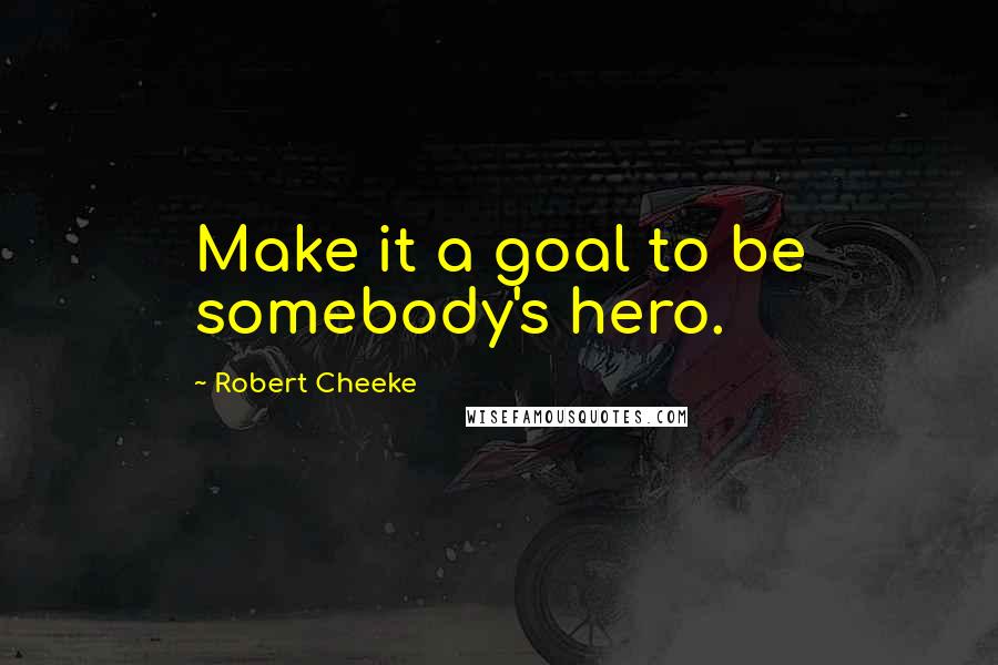Robert Cheeke Quotes: Make it a goal to be somebody's hero.