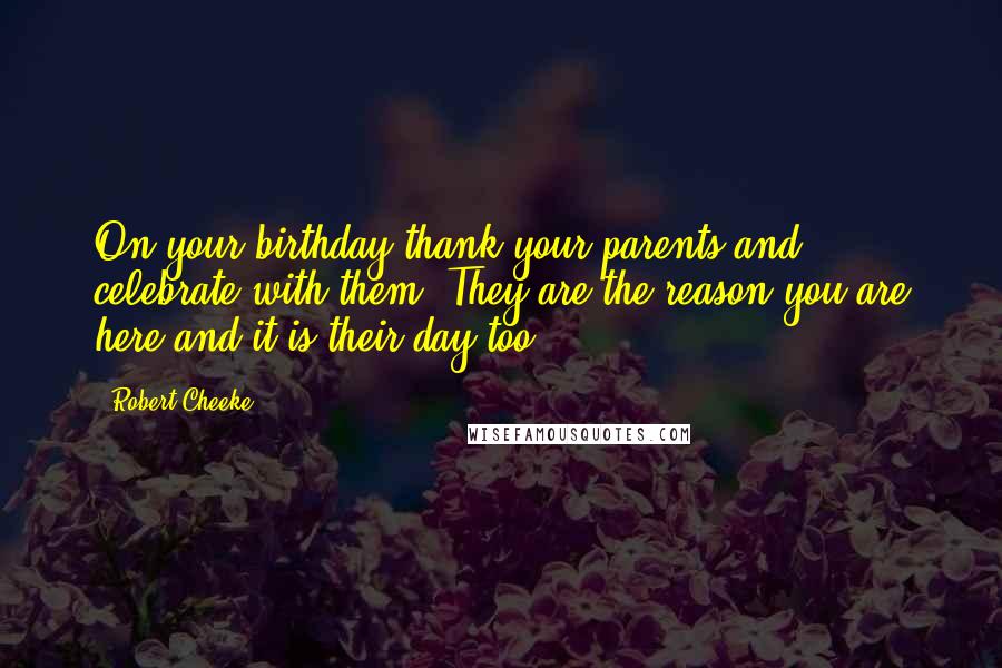 Robert Cheeke Quotes: On your birthday thank your parents and celebrate with them. They are the reason you are here and it is their day too.