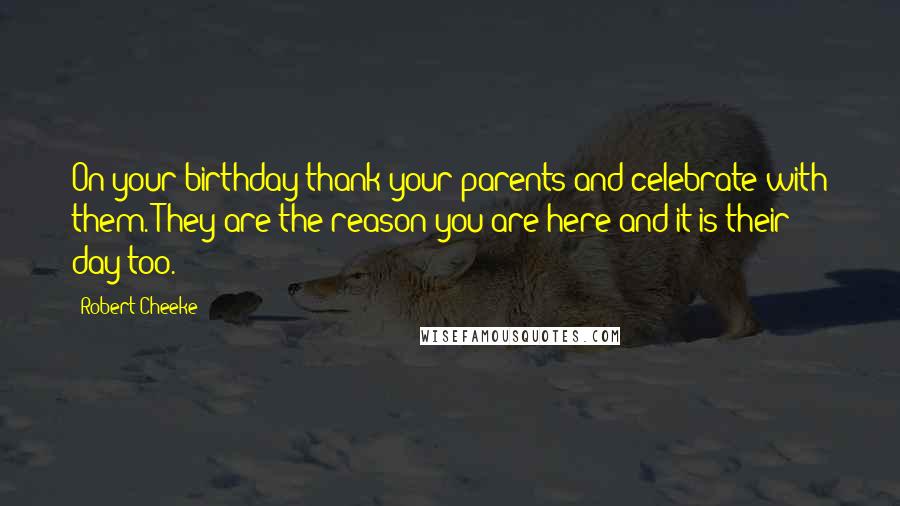 Robert Cheeke Quotes: On your birthday thank your parents and celebrate with them. They are the reason you are here and it is their day too.