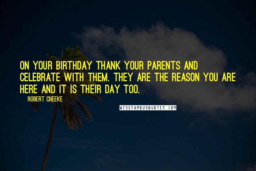 Robert Cheeke Quotes: On your birthday thank your parents and celebrate with them. They are the reason you are here and it is their day too.