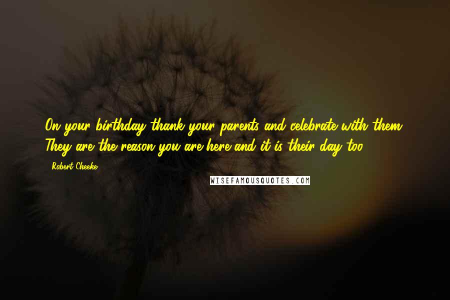 Robert Cheeke Quotes: On your birthday thank your parents and celebrate with them. They are the reason you are here and it is their day too.