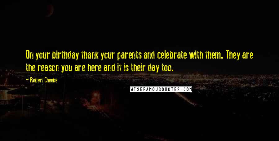 Robert Cheeke Quotes: On your birthday thank your parents and celebrate with them. They are the reason you are here and it is their day too.