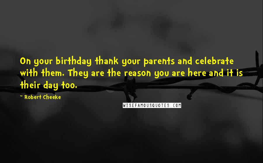 Robert Cheeke Quotes: On your birthday thank your parents and celebrate with them. They are the reason you are here and it is their day too.