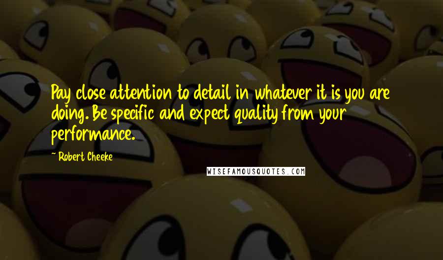 Robert Cheeke Quotes: Pay close attention to detail in whatever it is you are doing. Be specific and expect quality from your performance.