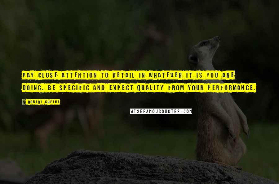 Robert Cheeke Quotes: Pay close attention to detail in whatever it is you are doing. Be specific and expect quality from your performance.