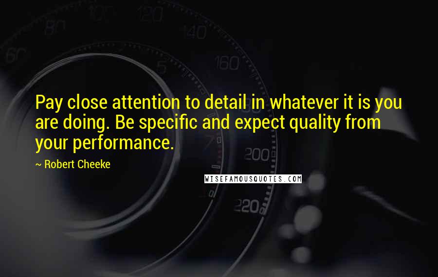 Robert Cheeke Quotes: Pay close attention to detail in whatever it is you are doing. Be specific and expect quality from your performance.
