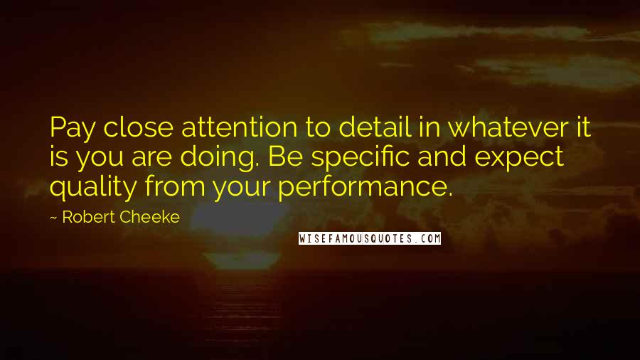 Robert Cheeke Quotes: Pay close attention to detail in whatever it is you are doing. Be specific and expect quality from your performance.