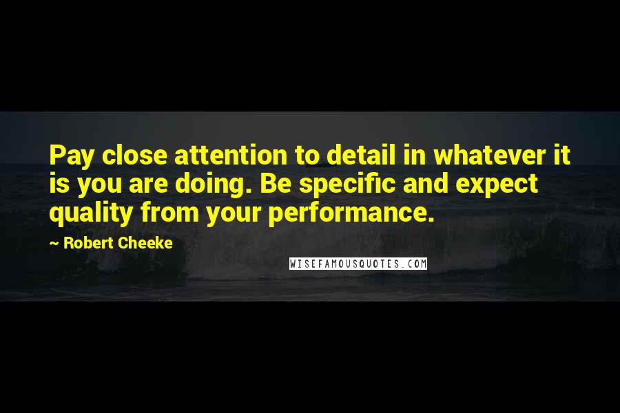 Robert Cheeke Quotes: Pay close attention to detail in whatever it is you are doing. Be specific and expect quality from your performance.