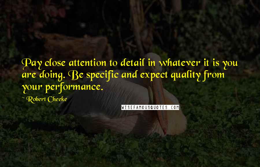 Robert Cheeke Quotes: Pay close attention to detail in whatever it is you are doing. Be specific and expect quality from your performance.