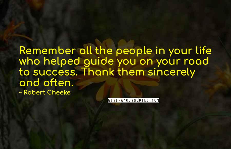 Robert Cheeke Quotes: Remember all the people in your life who helped guide you on your road to success. Thank them sincerely and often.