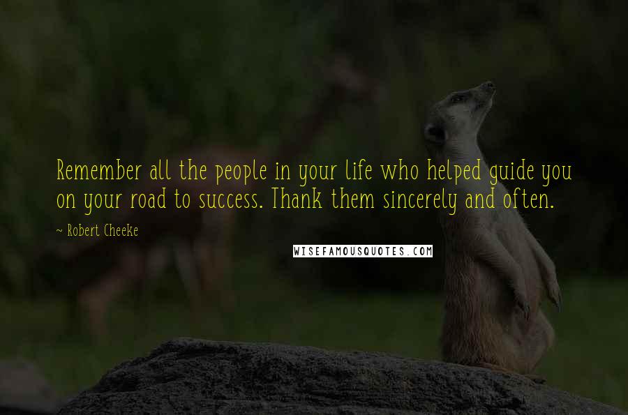 Robert Cheeke Quotes: Remember all the people in your life who helped guide you on your road to success. Thank them sincerely and often.