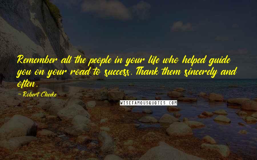 Robert Cheeke Quotes: Remember all the people in your life who helped guide you on your road to success. Thank them sincerely and often.