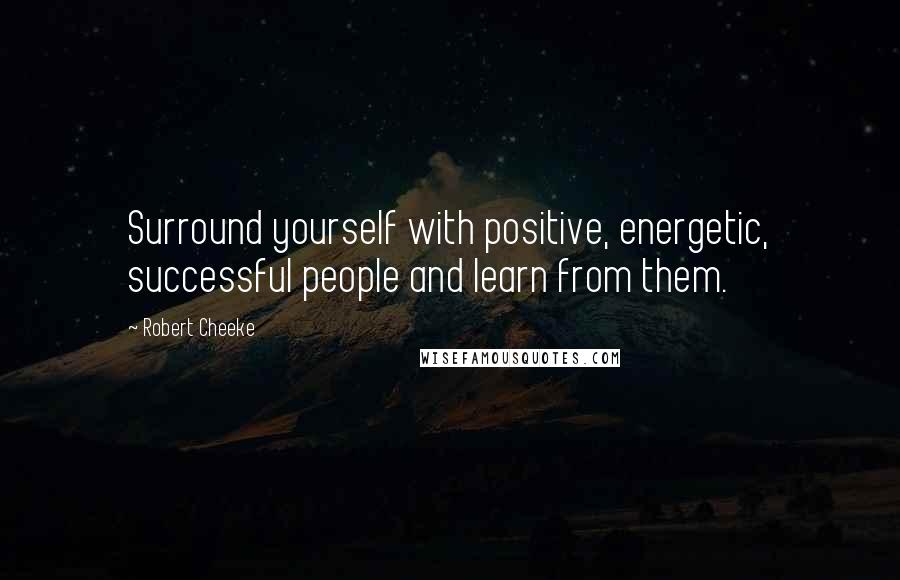 Robert Cheeke Quotes: Surround yourself with positive, energetic, successful people and learn from them.