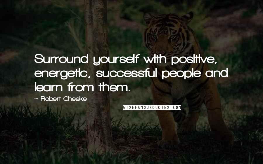 Robert Cheeke Quotes: Surround yourself with positive, energetic, successful people and learn from them.