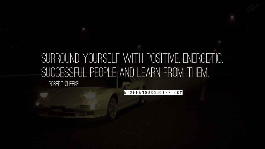 Robert Cheeke Quotes: Surround yourself with positive, energetic, successful people and learn from them.