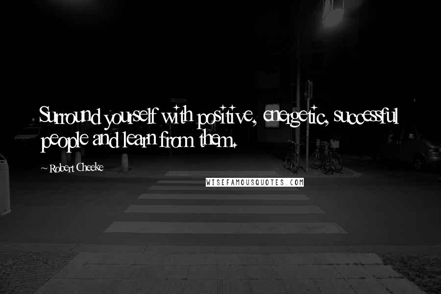 Robert Cheeke Quotes: Surround yourself with positive, energetic, successful people and learn from them.