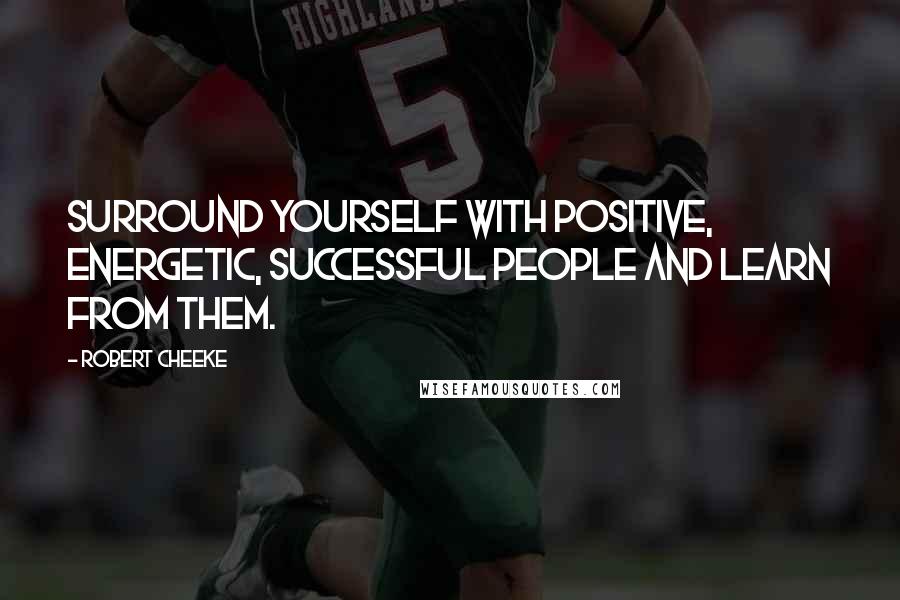 Robert Cheeke Quotes: Surround yourself with positive, energetic, successful people and learn from them.