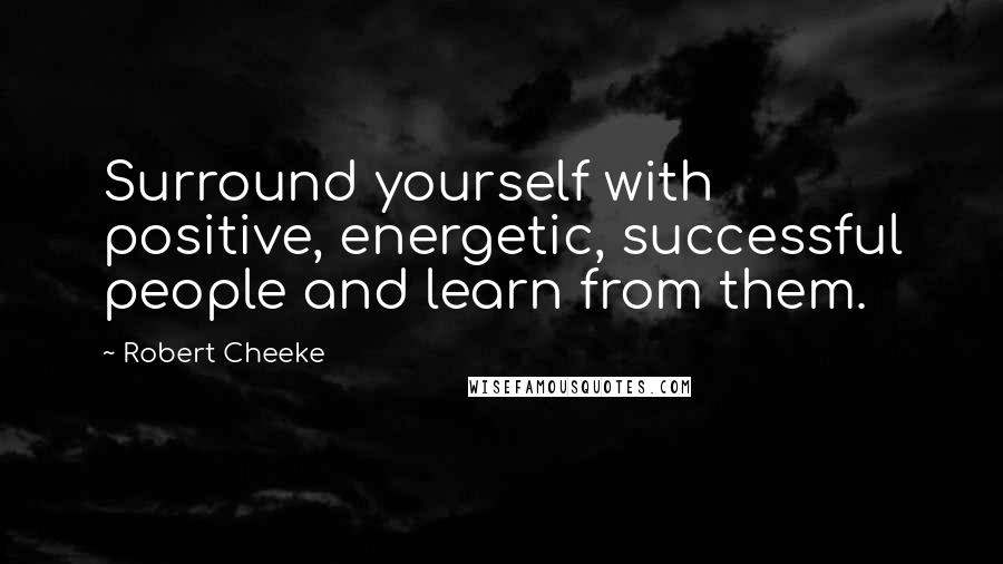 Robert Cheeke Quotes: Surround yourself with positive, energetic, successful people and learn from them.