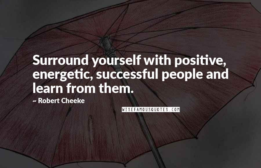 Robert Cheeke Quotes: Surround yourself with positive, energetic, successful people and learn from them.