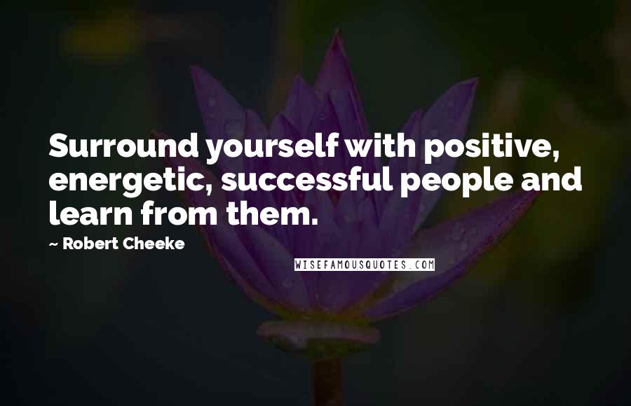 Robert Cheeke Quotes: Surround yourself with positive, energetic, successful people and learn from them.