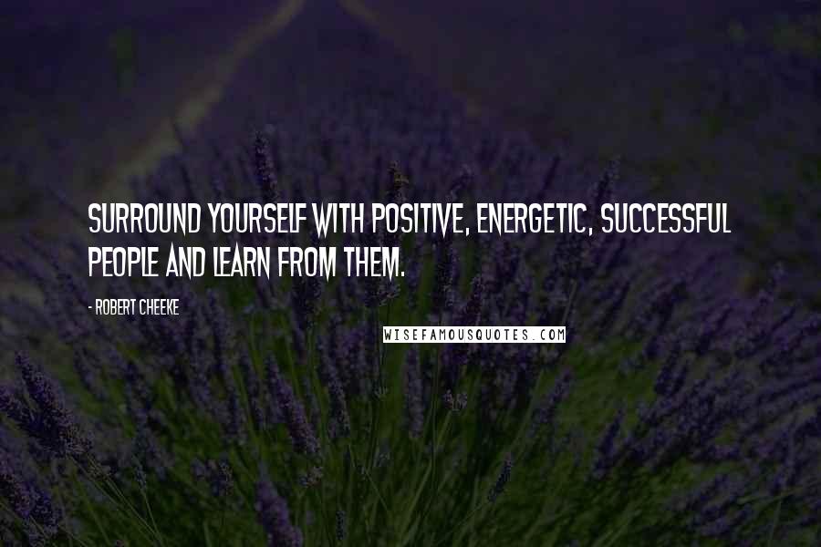 Robert Cheeke Quotes: Surround yourself with positive, energetic, successful people and learn from them.