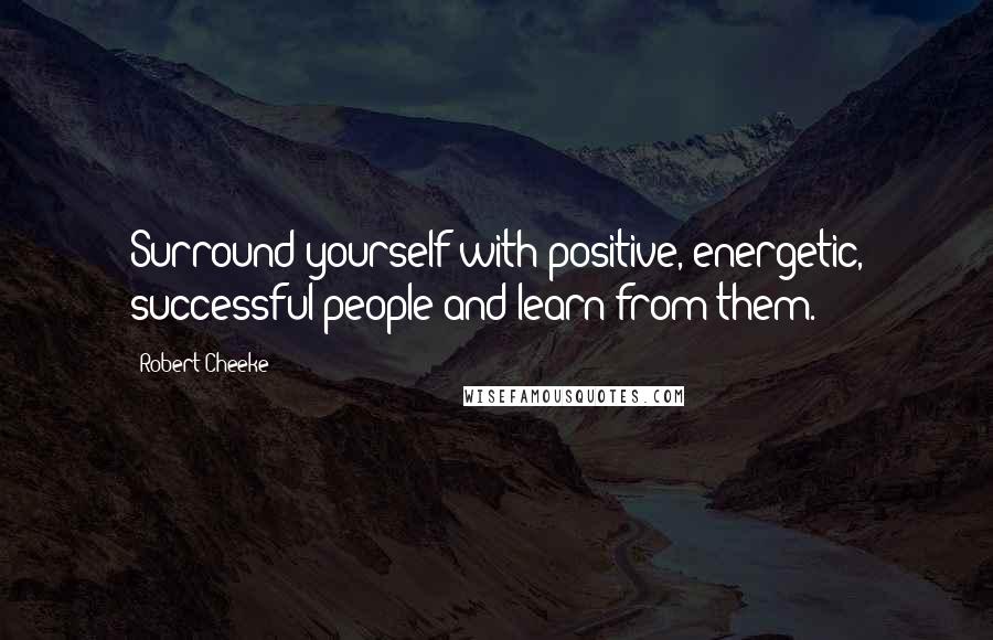 Robert Cheeke Quotes: Surround yourself with positive, energetic, successful people and learn from them.